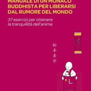 Manuale di un monaco buddhista per liberarsi dal rumore del mondo. 37 esercizi per ottenere la tranquillità dell‘anima Subito Disponibile