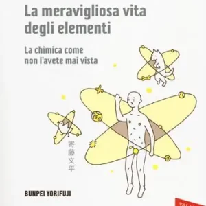 La meravigliosa vita degli elementi. La chimica come non l‘avete mai vista. Ediz. illustrata Saldi