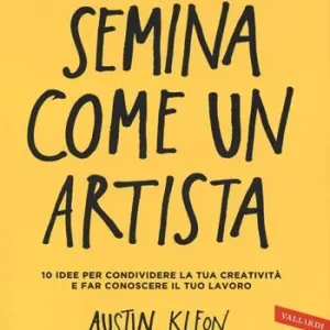 Semina come un artista. 10 idee per condividere la tua creatività e far conoscere il tuo lavoro Sconto