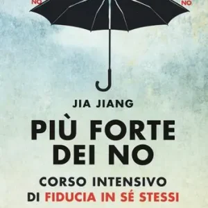 Più forte dei no. Corso intensivo di fiducia in sé stessi. Cronaca semiseria per superare la paura del rifiuto e diventare invincibili Ultimissimo Modello