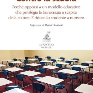 Contro la scuola. Perché opporsi a un modello educativo che privilegia la burocrazia a scapito della cultura. E riduce lo studente a numero Compra Adesso