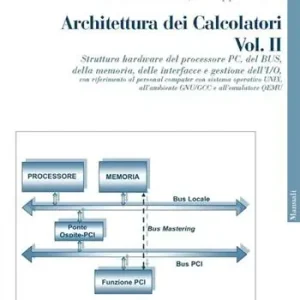 Architettura dei calcolatori. Vol. 2 Struttura hardware del processore PC, del Bus, della memoria, delle interfacce e gestione dell‘I/O, con riferimento al personal computer... Spedito Oggi