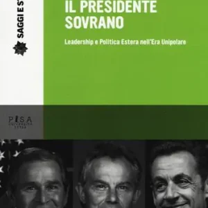 Il presidente sovrano. Leadership e politica estera nell‘era unipolare Non Perdere