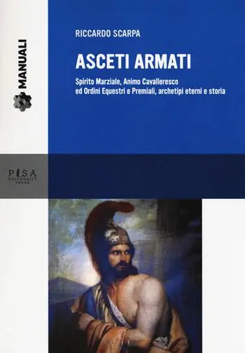 Asceti armati. Spirito marziale, animo cavalleresco ed ordini equestri e premiali, archetipi eterni e storia A Buon Prezzo