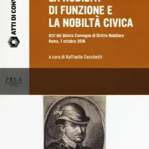 Quantità Limitata La nobiltà di funzione e la nobiltà civica. Atti del quinto Convegno di diritto nobiliare (Roma, 7 ottobre 2016)