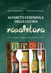 Alfabeto essenziale della cucina napoletana. Storia, curiosità e consigli, per apprezzare cibi e ricette Nuova Collezione