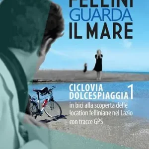 Non Perdere Fellini guarda il mare. Ciclovia Dolcespiaggia. In bici alla scoperta delle location felliniane nel Lazio. Vol. 1