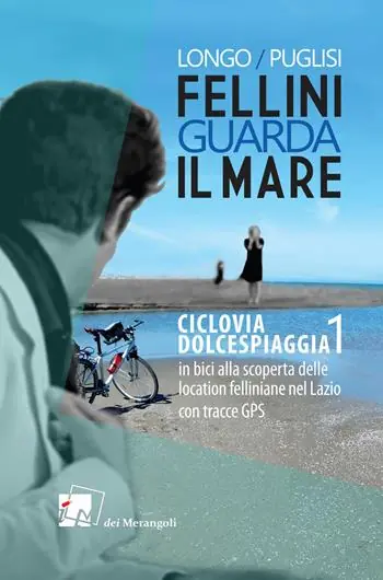 Non Perdere Fellini guarda il mare. Ciclovia Dolcespiaggia. In bici alla scoperta delle location felliniane nel Lazio. Vol. 1