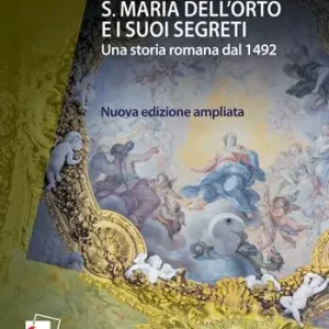 Reso Gratuito S. Maria dell‘Orto e i suoi segreti. Una storia romana dal 1492. Nuova ediz.