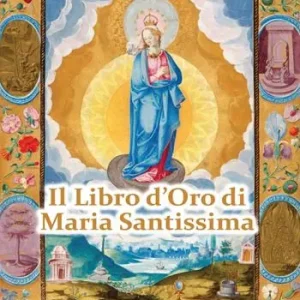 Il Libro d‘Oro di Maria Santissima. Il trattato della vera devozione alla Santa Vergine, Le Glorie di Maria, una Nota su Maria Corredentrice e le principali devozioni mariane per salvare noi stessi e il nostro prossimo Professionale