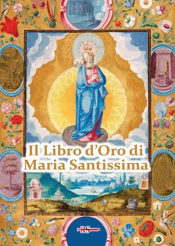 Il Libro d‘Oro di Maria Santissima. Il trattato della vera devozione alla Santa Vergine, Le Glorie di Maria, una Nota su Maria Corredentrice e le principali devozioni mariane per salvare noi stessi e il nostro prossimo Professionale