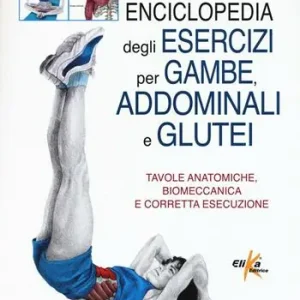 Promozione Esclusiva Enciclopedia degli esercizi per gambe, addominali e glutei. Tavole anatomiche, biomeccanica e corretta esecuzione