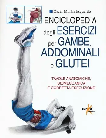 Promozione Esclusiva Enciclopedia degli esercizi per gambe, addominali e glutei. Tavole anatomiche, biomeccanica e corretta esecuzione