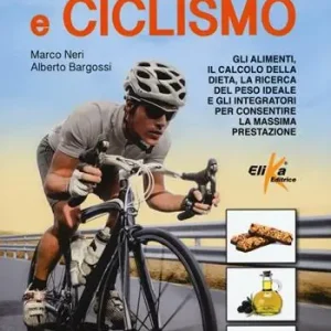 Professionale Alimentazione e ciclismo. Gli alimenti, il calcolo della dieta, la ricerca del peso ideale e gli integratori per consentire la massima prestazione
