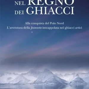 Nel regno dei ghiacci. Alla conquista del Polo Nord. L‘avventura della «Jeannette» intrappolata nei ghiacci artici Nuova Collezione