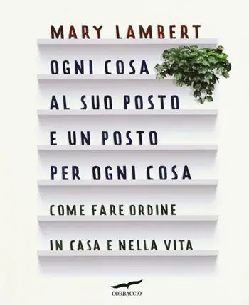 Economico Ogni cosa al suo posto e un posto per ogni cosa. Come fare ordine in casa e nella vita. Ediz. illustrata