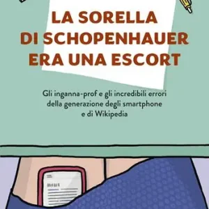 La sorella di Schopenhauer era una escort. Gli inganna-prof e gli incredibili errori della generazione degli smartphone e di Wikipedia Spedito Oggi