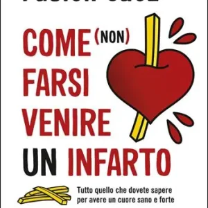 Prezzo Basso Come (non) farsi venire un infarto. Tutto quello che dovete sapere per avere un cuore sano e forte