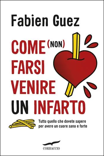 Prezzo Basso Come (non) farsi venire un infarto. Tutto quello che dovete sapere per avere un cuore sano e forte