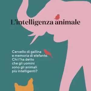 L‘intelligenza animale. Cervello di gallina e memoria di elefante. Chi l‘ha detto che gli uomini sono gli animali più intelligenti? Di Tendenza