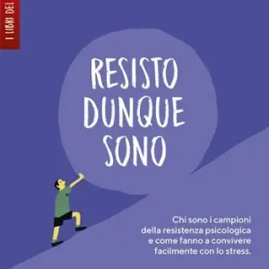 Novità Resisto dunque sono. Chi sono i campioni della resistenza psicologica e come fanno a convivere felicemente con lo stress