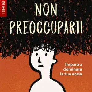 Non preoccuparti! Impara a dominare la tua ansia Nuova Collezione