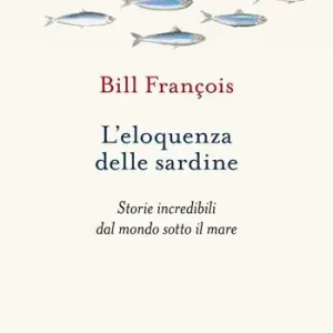 L‘eloquenza delle sardine. Storie incredibili dal mondo sotto il mare Offerta Lampo