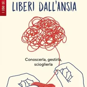 Liberi dall‘ansia. Conoscerla, gestirla, scioglierla Nuovo Arrivo