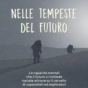 Più Venduto Nelle tempeste del futuro. Le capacità mentali che il futuro ci richiede narrate attraverso il cervello di superatleti ed esploratori