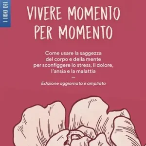 Promo Stagionale Vivere momento per momento. Sconfiggere lo stress, il dolore, l‘ansia e la malattia con la mindfulness. Ediz. ampliata