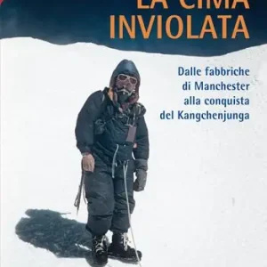 Nuovo Arrivo La cima inviolata. Dalle fabbriche di Manchester alla conquista del Kangchenjunga