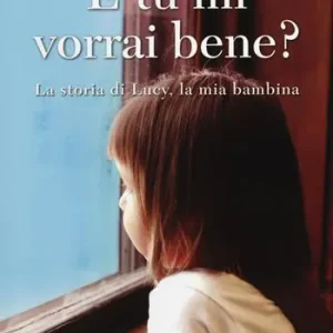 Promozione Esclusiva E tu mi vorrai bene? La storia di Lucy, la mia bambina