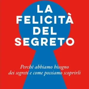 La felicità del segreto. Perché abbiamo bisogno dei segreti e come possiamo scoprirli Offerta