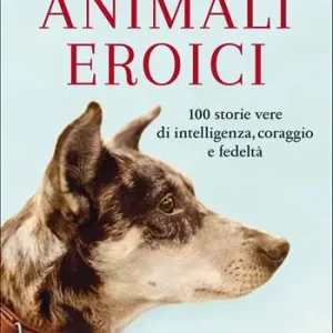 Animali eroici. 100 storie vere di intelligenza, coraggio e fedeltà Esclusivo
