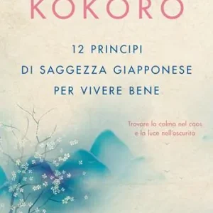 Kokoro. 12 principi di saggezza giapponese per vivere bene Spedito Oggi