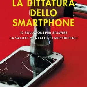 La dittatura dello smartphone. 12 soluzioni per salvare la salute mentale dei nostri figli Professionale