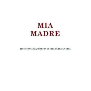 Ultime Pezzi Mia madre. Testimonianza diretta di vita oltre la vita