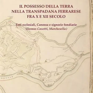 Il possesso della terra nella Transpadana ferrarese fra X e XII secolo. Enti ecclesiali, Canossa e signorie fondiarie (Domus Casotti, Marchesella) Offerta Del Giorno