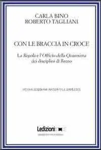 Con le braccia in croce. La regola e l‘officio della quaresima dei disciplini di Breno Bestseller