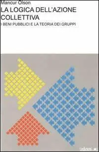 La logica dell‘azione collettiva. I beni pubblici e la teoria dei gruppi Esclusivo